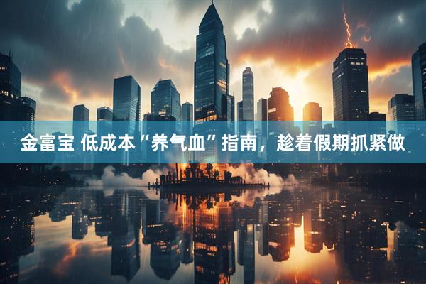 金富宝 低成本“养气血”指南，趁着假期抓紧做