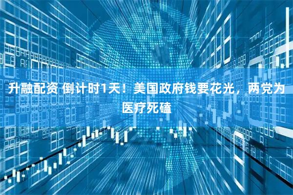 升融配资 倒计时1天！美国政府钱要花光，两党为医疗死磕
