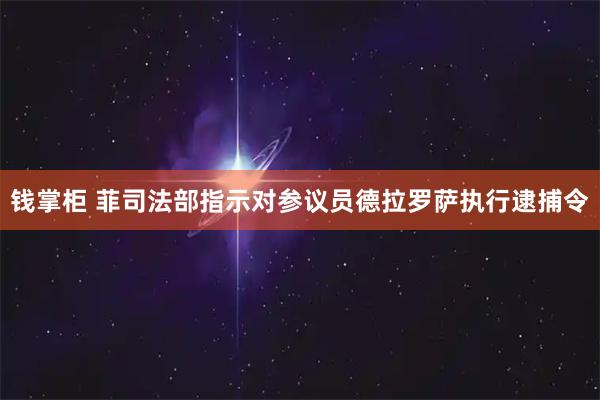 钱掌柜 菲司法部指示对参议员德拉罗萨执行逮捕令