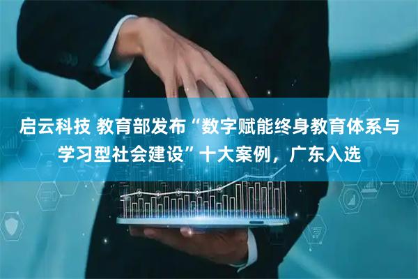 启云科技 教育部发布“数字赋能终身教育体系与学习型社会建设”十大案例，广东入选