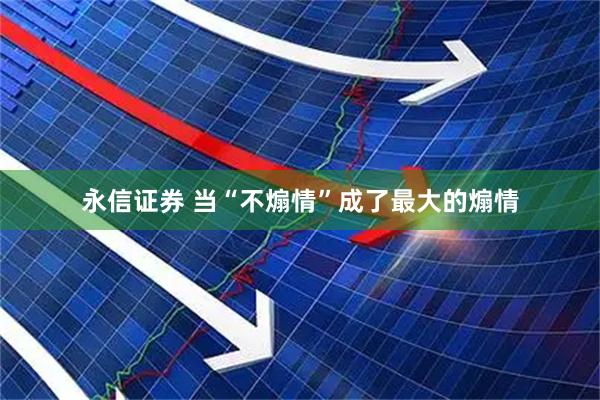 永信证券 当“不煽情”成了最大的煽情